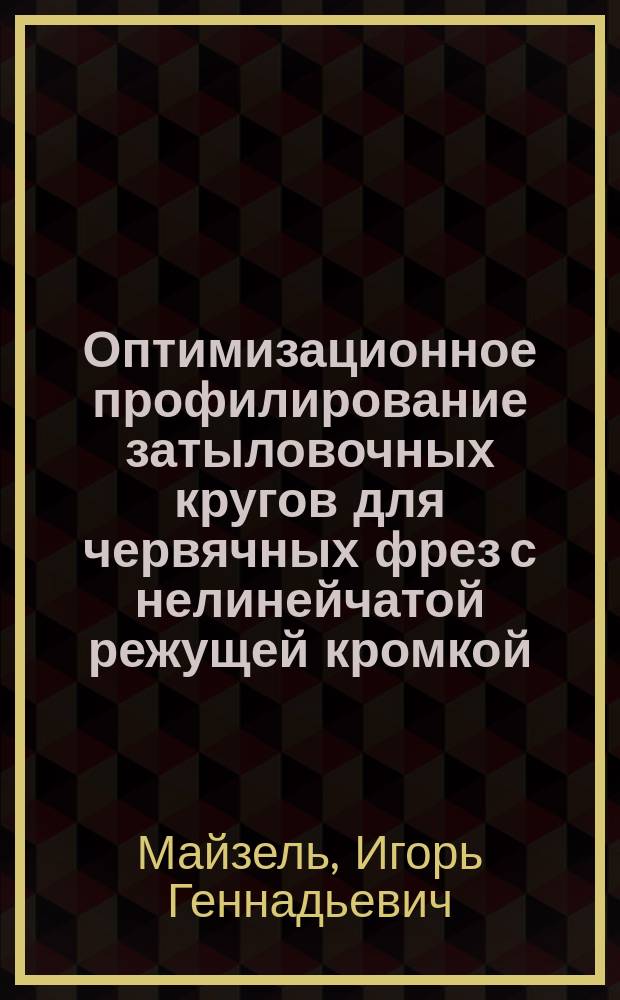 Оптимизационное профилирование затыловочных кругов для червячных фрез с нелинейчатой режущей кромкой : Автореф. дис. на соиск. учен. степ. канд. техн. наук : (05.03.01)