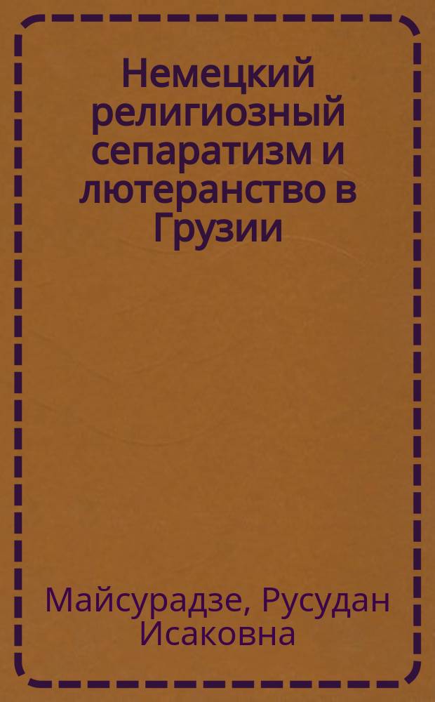 Немецкий религиозный сепаратизм и лютеранство в Грузии : Автореф. дис. на соиск. учен. степ. канд. филос. наук : (09.00.06)
