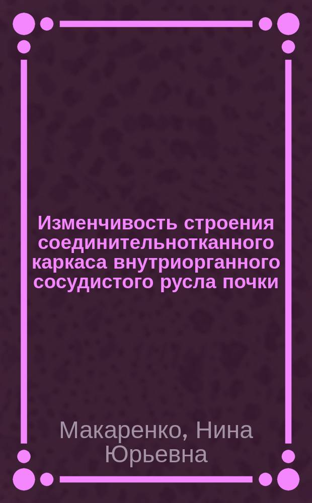 Изменчивость строения соединительнотканного каркаса внутриорганного сосудистого русла почки : Автореф. дис. на соиск. учен. степ. канд. мед. наук : (14.00.02)
