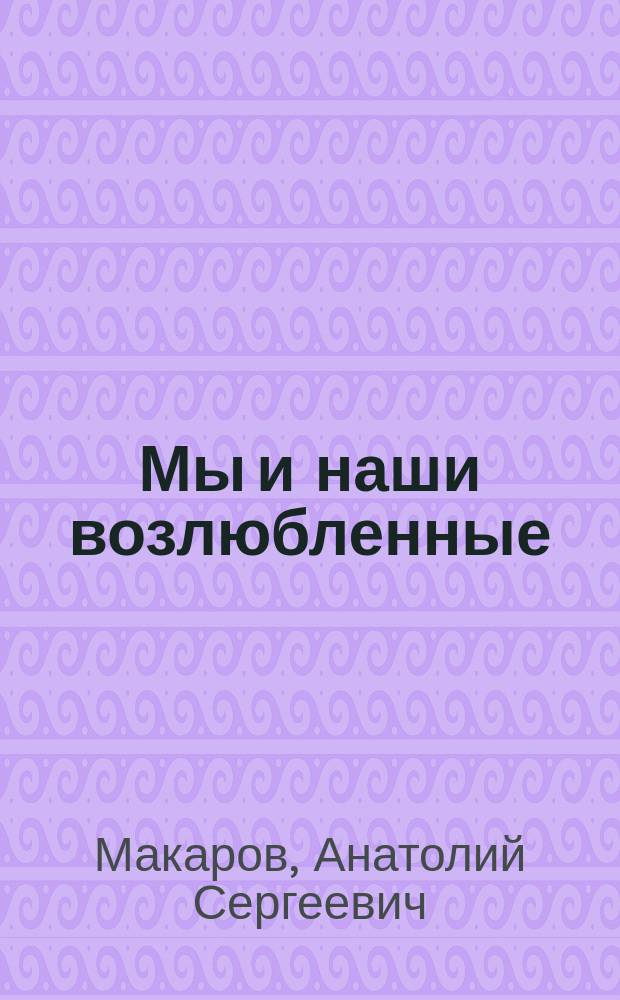Мы и наши возлюбленные : Повесть. Рассказы