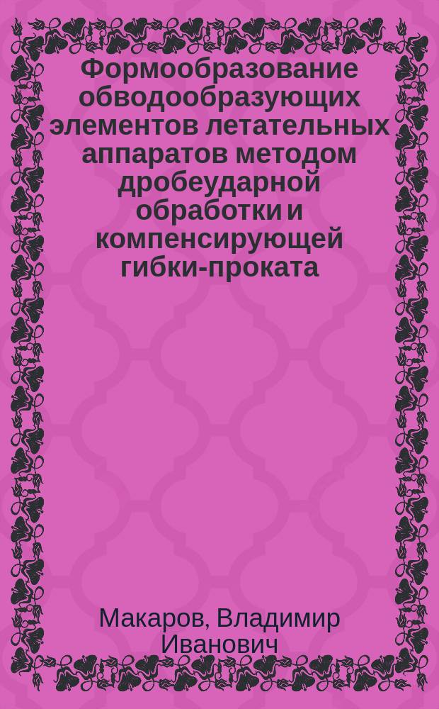 Формообразование обводообразующих элементов летательных аппаратов методом дробеударной обработки и компенсирующей гибки-проката : Автореф. дис. на соиск. учен. степ. к. т. н