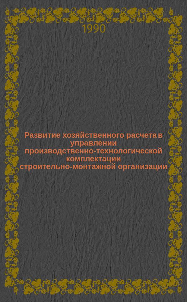 Развитие хозяйственного расчета в управлении производственно-технологической комплектации строительно-монтажной организации : Автореф. дис. на соиск. учен. степ. канд. экон. наук : (08.00.05)