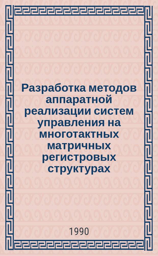 Разработка методов аппаратной реализации систем управления на многотактных матричных регистровых структурах : Автореф. дис. на соиск. учен. степ. канд. техн. наук : (05.13.01)