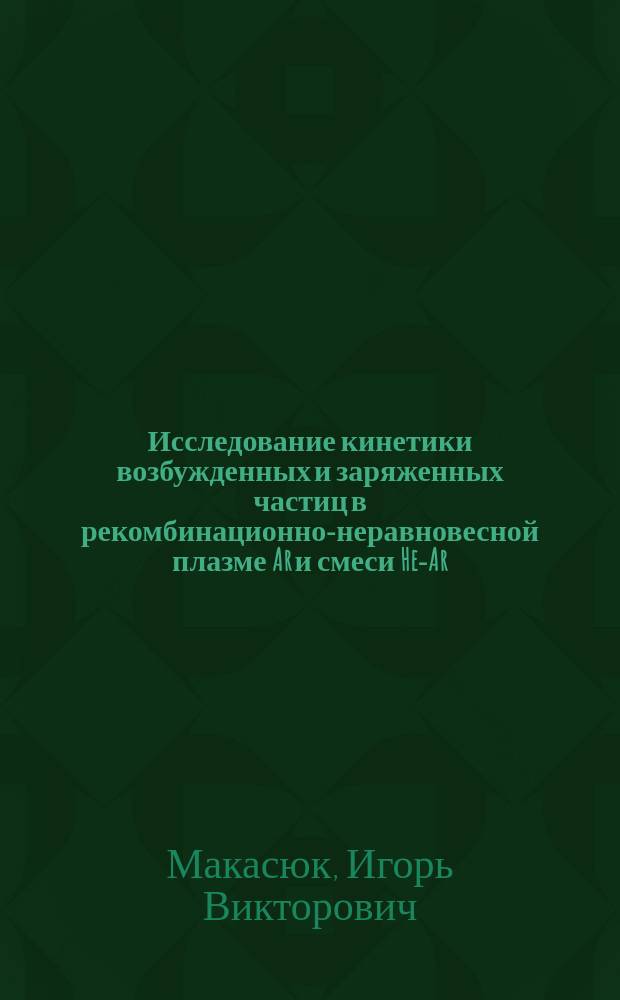 Исследование кинетики возбужденных и заряженных частиц в рекомбинационно-неравновесной плазме Ar и смеси He-Ar : Автореф. дис. на соиск. учен. степ. канд. физ.-мат. наук : (01.04.08)
