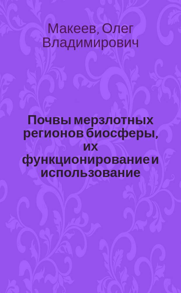 Почвы мерзлотных регионов биосферы, их функционирование и использование