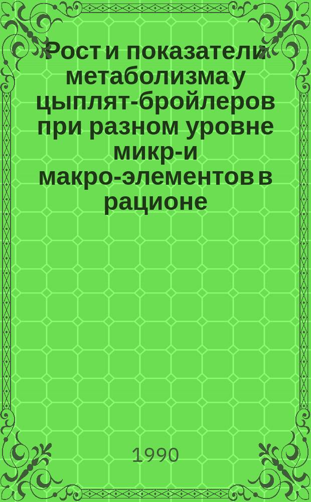 Рост и показатели метаболизма у цыплят-бройлеров при разном уровне микро- и макро-элементов в рационе : Автореф. дис. на соиск. учен. степ. канд. биол. наук : (03.00.13)