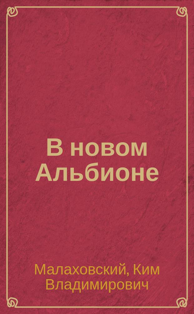 В новом Альбионе : О путешествии мореплавателя XVIII в. капитана Д. Ванкувера