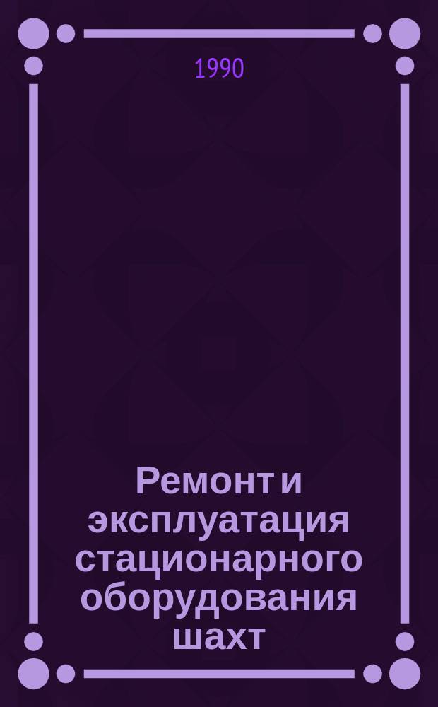 Ремонт и эксплуатация стационарного оборудования шахт : Справ. рабочего