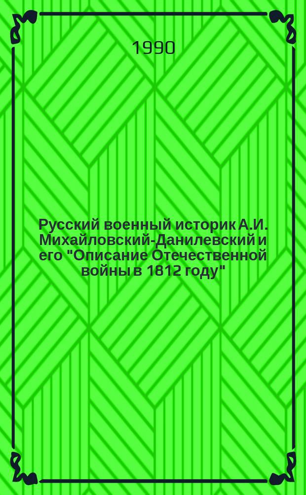 Русский военный историк А.И. Михайловский-Данилевский и его "Описание Отечественной войны в 1812 году" : Автореф. дис. на соиск. учен. степ. канд. ист. наук : (07.00.09)