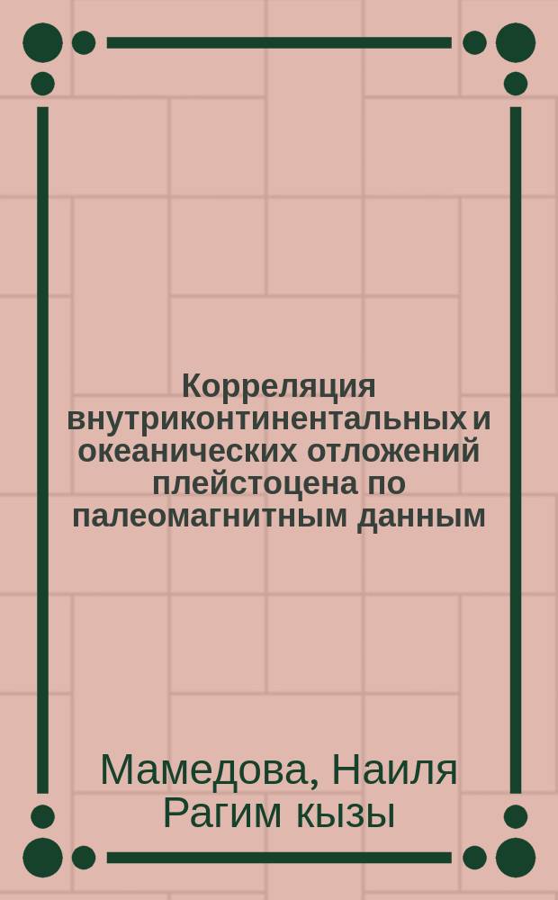Корреляция внутриконтинентальных и океанических отложений плейстоцена по палеомагнитным данным : (На прим. Касп. бассейна и Атлантич. океана) : Автореф. дис. на соиск. учен. степ. канд. геол.-минерал. наук : (04.00.12)