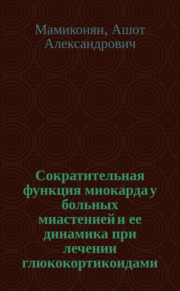 Сократительная функция миокарда у больных миастенией и ее динамика при лечении глюкокортикоидами : Автореф. дис. на соиск. учен. степ. канд. мед. наук : (14.00.05)