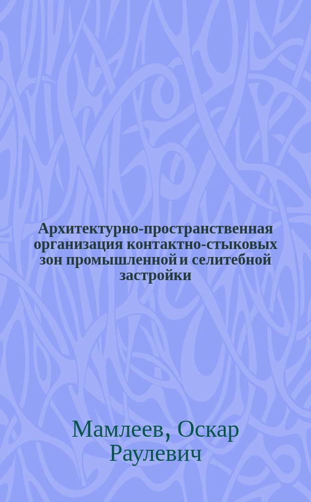 Архитектурно-пространственная организация контактно-стыковых зон промышленной и селитебной застройки : (На прим. г. Москвы) : Автореф. дис. на соиск. учен. степ. канд. архитектуры : (18.00.02)