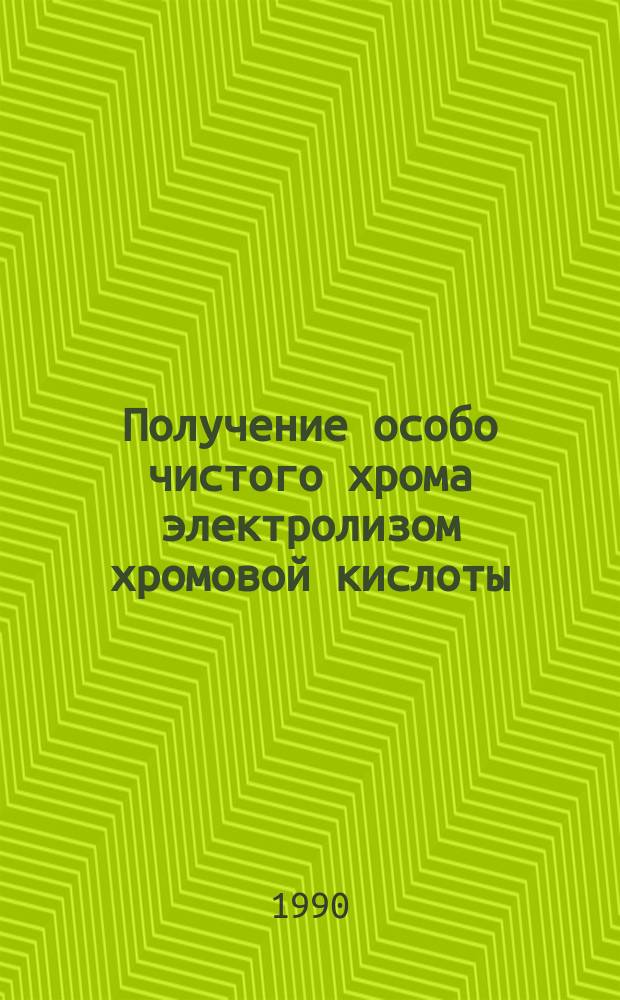 Получение особо чистого хрома электролизом хромовой кислоты : Автореф. дис. на соиск. учен. степ. канд. техн. наук : (02.00.05)