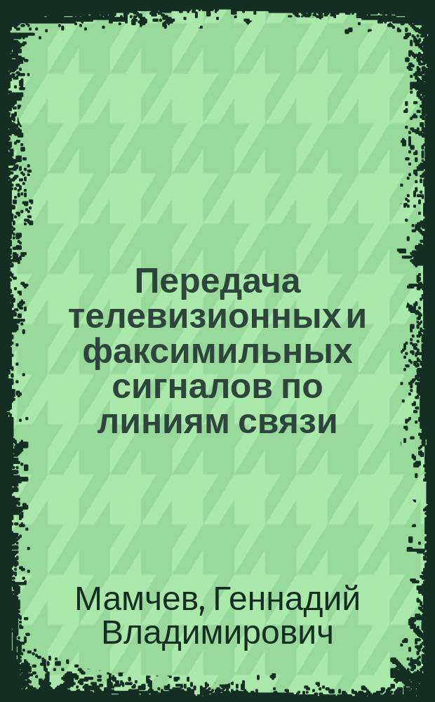 Передача телевизионных и факсимильных сигналов по линиям связи : Учеб. пособие
