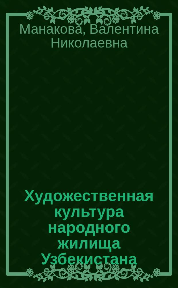 Художественная культура народного жилища Узбекистана = Artisty of popular dwellings in Uzbekistan : Ташкент, XIX - нач. XX в. : Альбом