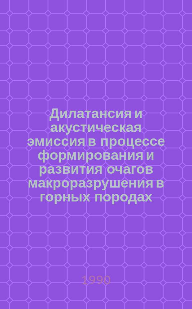 Дилатансия и акустическая эмиссия в процессе формирования и развития очагов макроразрушения в горных породах : Автореф. дис. на соиск. учен. степ. д-ра физ.-мат. наук в форме науч. докл. : (04.00.22)