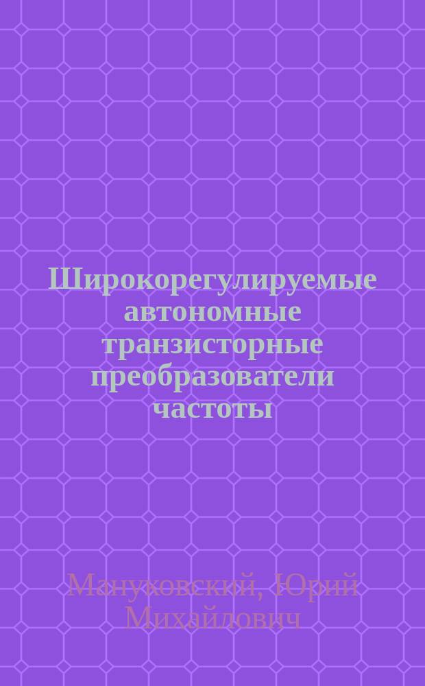 Широкорегулируемые автономные транзисторные преобразователи частоты