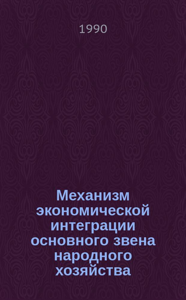 Механизм экономической интеграции основного звена народного хозяйства : Автореф. дис. на соиск. учен. степ. канд. экон. наук : (08.00.05)
