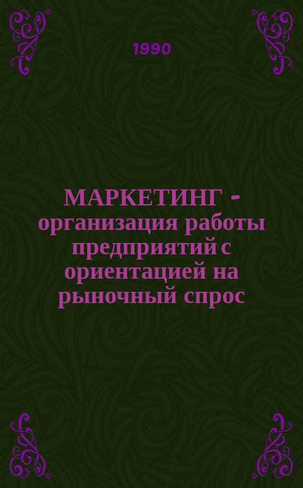 МАРКЕТИНГ - организация работы предприятий с ориентацией на рыночный спрос