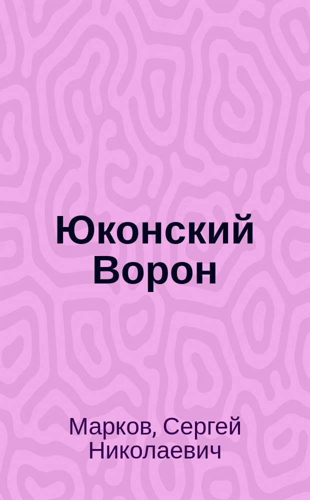 Юконский Ворон : Роман об исследователе Аляски Л. Загоскине : Для сред. и ст. шк. возраста
