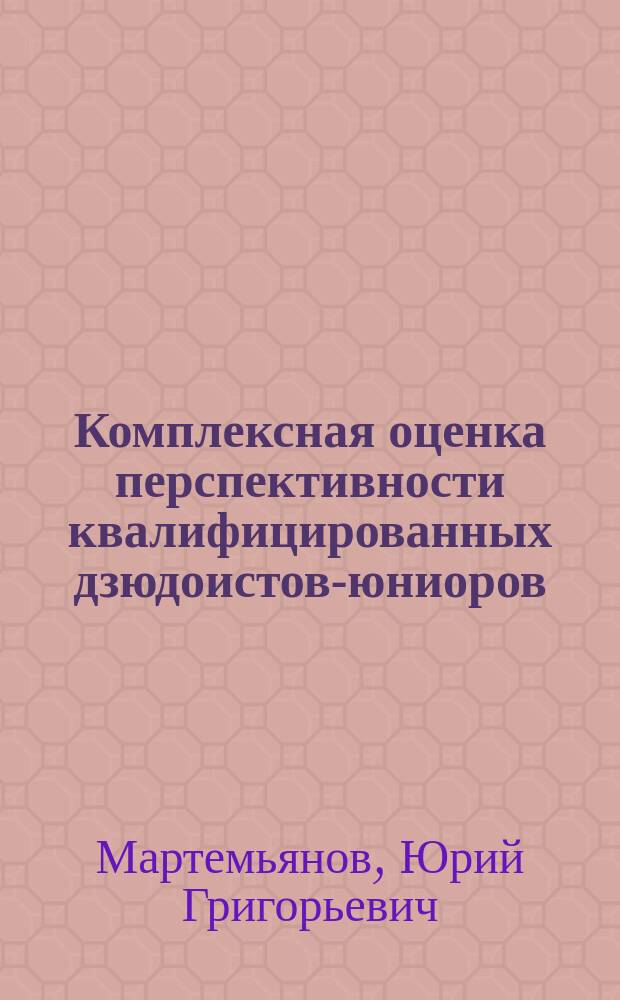 Комплексная оценка перспективности квалифицированных дзюдоистов-юниоров : Автореф. дис. на соиск. учен. степ. канд. пед. наук : (13.00.04)