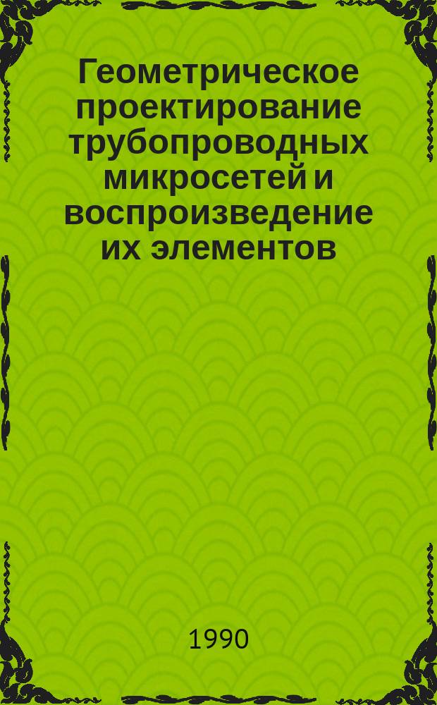Геометрическое проектирование трубопроводных микросетей и воспроизведение их элементов : Автореф. дис. на соиск. учен. степ. канд. техн. наук : (05.01.01)