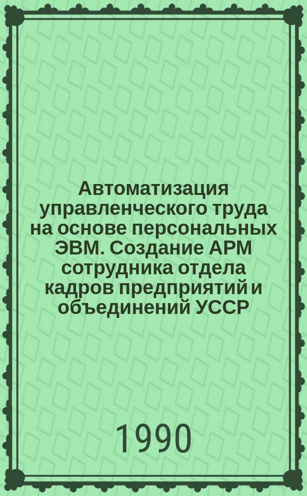 Автоматизация управленческого труда на основе персональных ЭВМ. Создание АРМ сотрудника отдела кадров предприятий и объединений УССР : Учеб. пособие