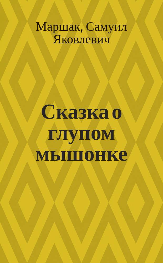 Сказка о глупом мышонке : В стихах : Для дошк. возраста