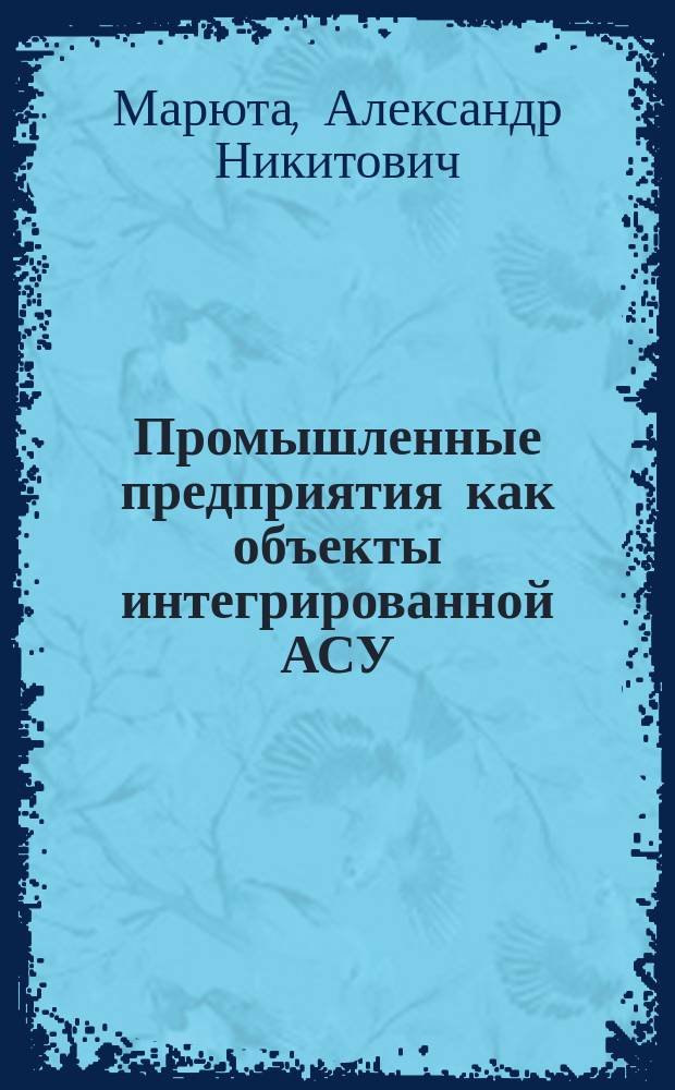 Промышленные предприятия как объекты интегрированной АСУ : Учеб. пособие : Для студентов спец. 0715 "Экон. информатика и АСУ"