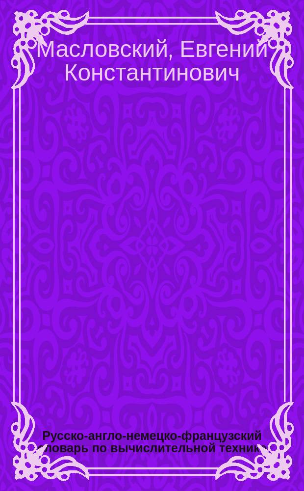Русско-англо-немецко-французский словарь по вычислительной технике = Russian-English-German-French dictionary of computer science : Основные термины : 5400 терминов