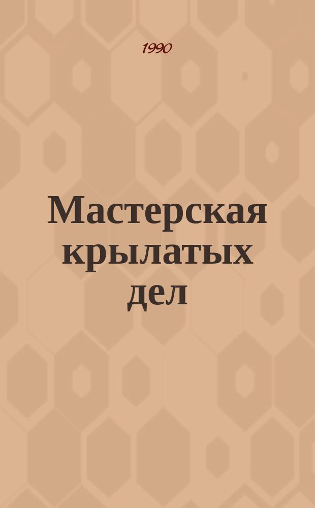 Мастерская крылатых дел : Моск. авиац. технол. ин-т им. К.Э. Циолковского