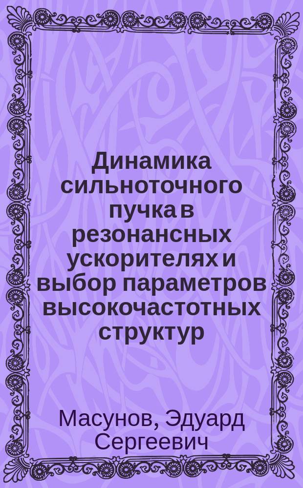 Динамика сильноточного пучка в резонансных ускорителях и выбор параметров высокочастотных структур : Автореф. дис. на соиск. учен. степ. д-ра физ.-мат. наук : (01.04.20)