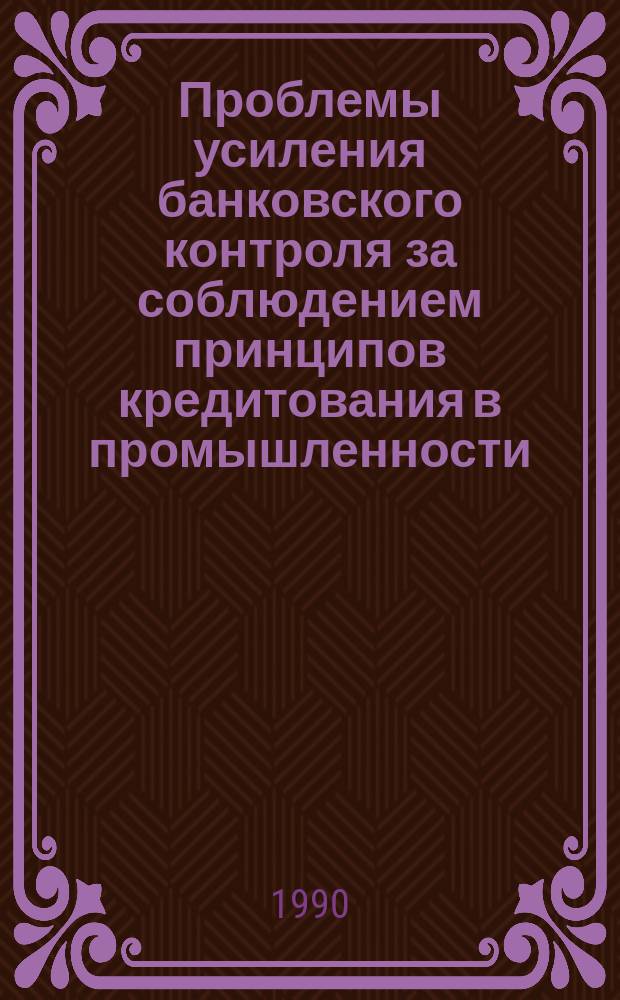 Проблемы усиления банковского контроля за соблюдением принципов кредитования в промышленности : Автореф. дис. на соиск. учен. степ. канд. экон. наук : (08.00.10)