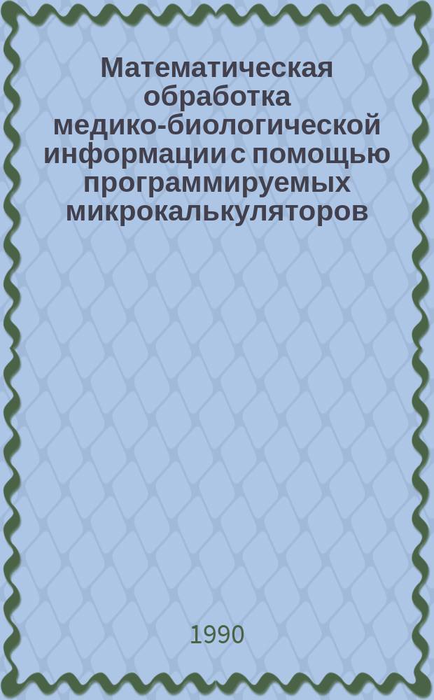 Математическая обработка медико-биологической информации с помощью программируемых микрокалькуляторов : Метод. руководство для студентов 1-2 курсов всех спец