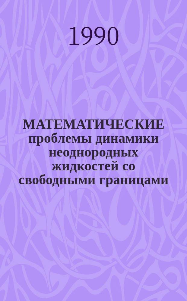 МАТЕМАТИЧЕСКИЕ проблемы динамики неоднородных жидкостей со свободными границами : Сб. ст.