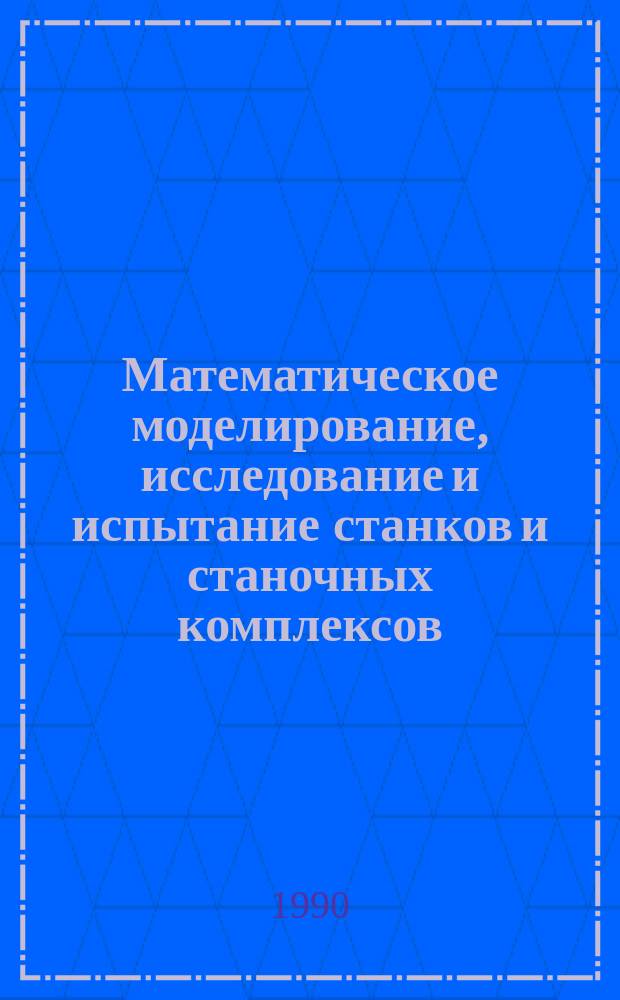 Математическое моделирование, исследование и испытание станков и станочных комплексов : Учеб. пособие