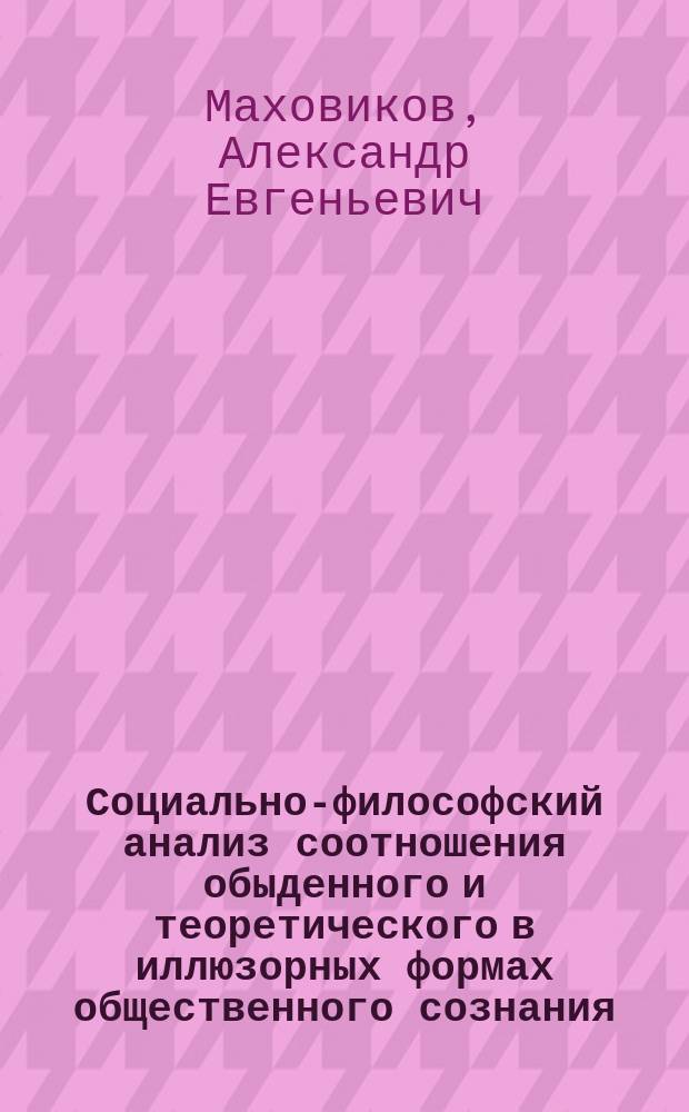 Социально-философский анализ соотношения обыденного и теоретического в иллюзорных формах общественного сознания : На прим. религ. сознания : Автореф. дис. на соиск. учен. степ. канд. филос. наук : (90.001.01)