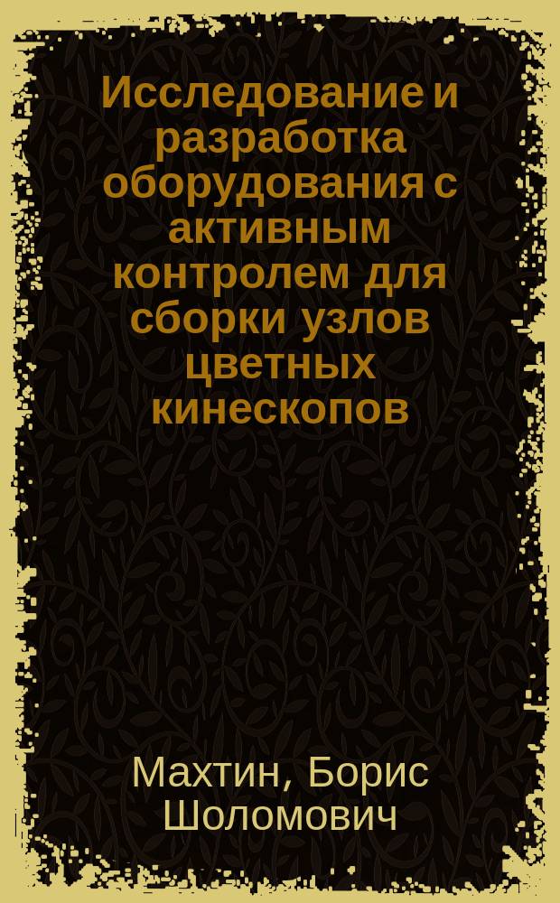 Исследование и разработка оборудования с активным контролем для сборки узлов цветных кинескопов : Автореф. дис. на соиск. учен. степ. к. т. н