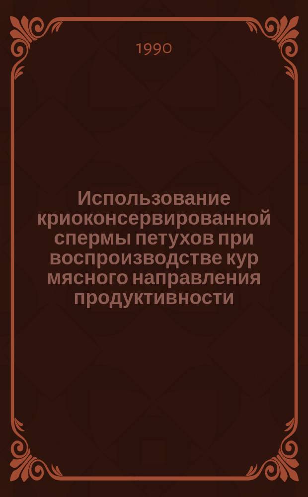 Использование криоконсервированной спермы петухов при воспроизводстве кур мясного направления продуктивности : Автореф. дис. на соиск. учен. степ. канд. с.-х. наук : (06.02.01)