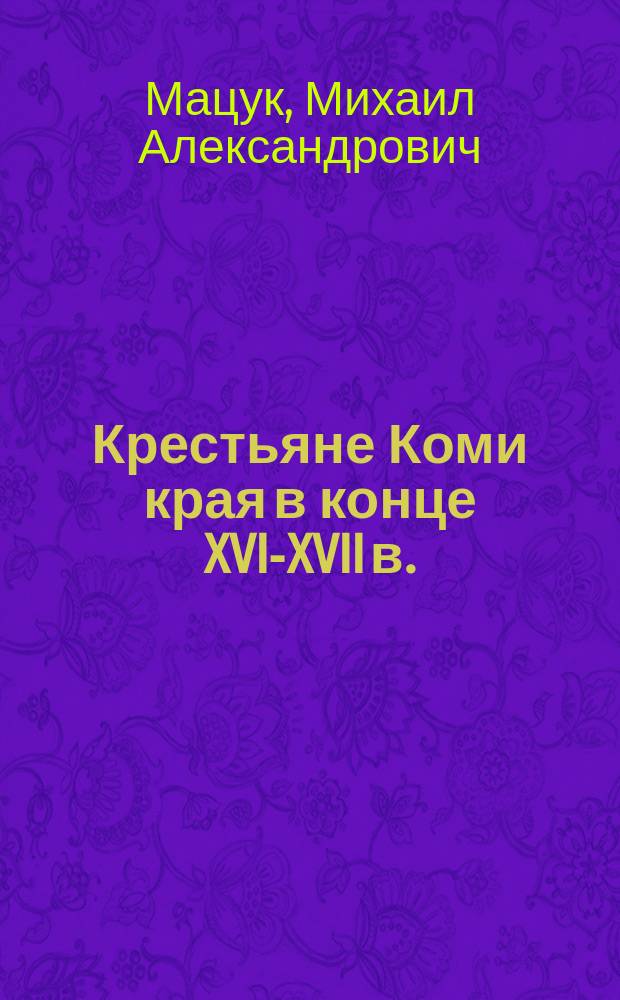Крестьяне Коми края в конце XVI-XVII в. : Феодал. эксплуатация