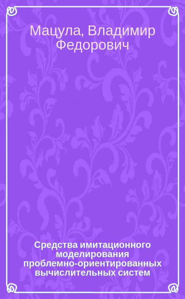 Средства имитационного моделирования проблемно-ориентированных вычислительных систем : Автореф. дис. на соиск. учен. степ. канд. техн. наук : (05.13.13)