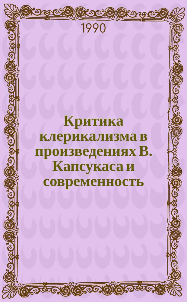 Критика клерикализма в произведениях В. Капсукаса и современность : Автореф. дис. на соиск. учен. степ. д-ра филос. наук : (09.00.06)