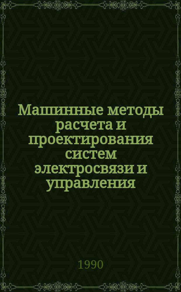 Машинные методы расчета и проектирования систем электросвязи и управления : Учеб. пособие для вузов связи по спец. 2305 "Автомат. электросвязь", 2306 "Многоканал. электросвязь", 2307 "Радиосвязь, радиовещание и телевидение"