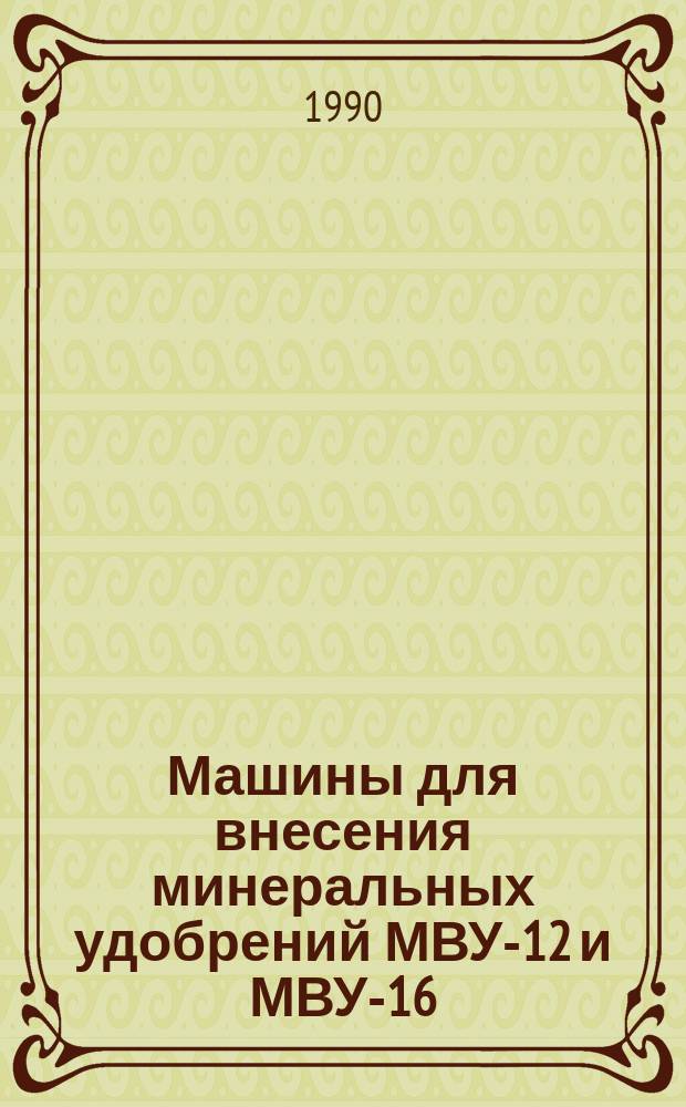 Машины для внесения минеральных удобрений МВУ-12 и МВУ-16 : Руководство