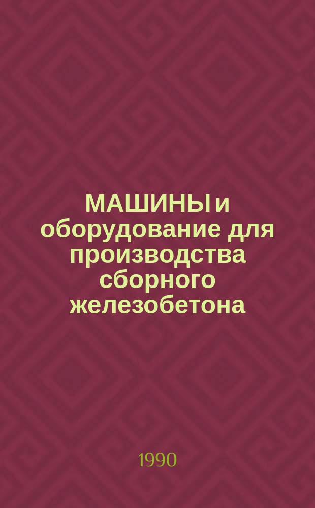 МАШИНЫ и оборудование для производства сборного железобетона : Отрасл. кат