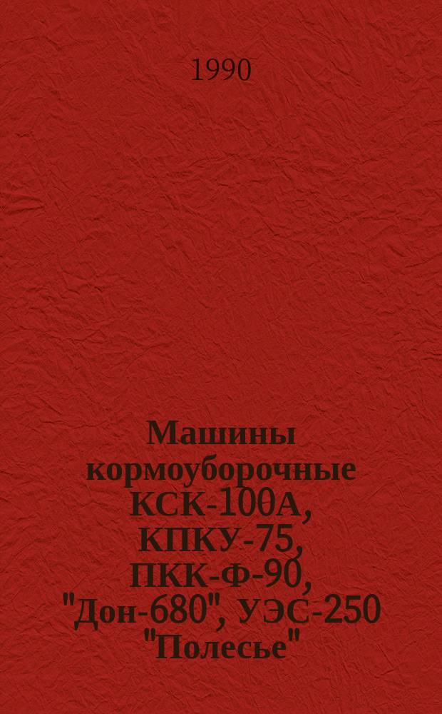 Машины кормоуборочные КСК-100А, КПКУ-75, ПКК-Ф-90, "Дон-680", УЭС-250 "Полесье" : Руководство по текущему ремонту : РТ 10.16.0001.009-89