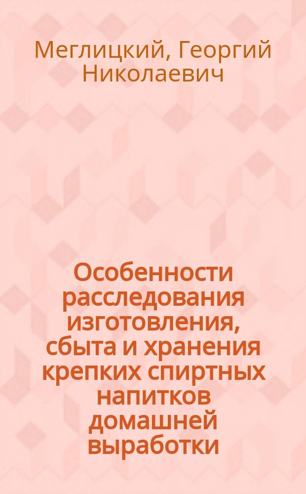 Особенности расследования изготовления, сбыта и хранения крепких спиртных напитков домашней выработки : Учеб. пособие