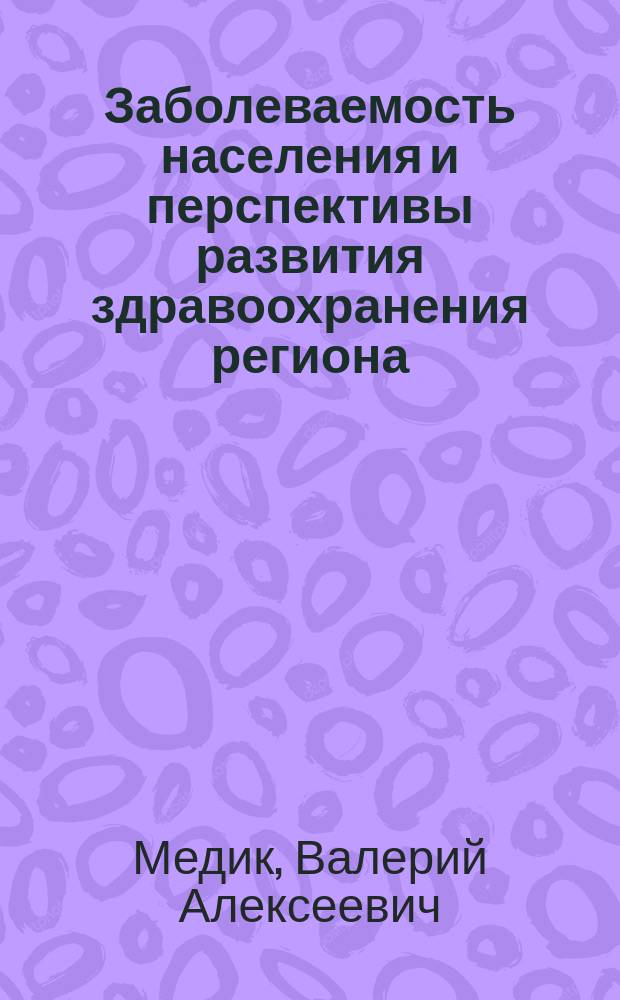Заболеваемость населения и перспективы развития здравоохранения региона : (Комплекс. социал.-гигиен. исслед.) : Автореф. дис. на соиск. учен. степ. канд. мед. наук : (14.00.33)