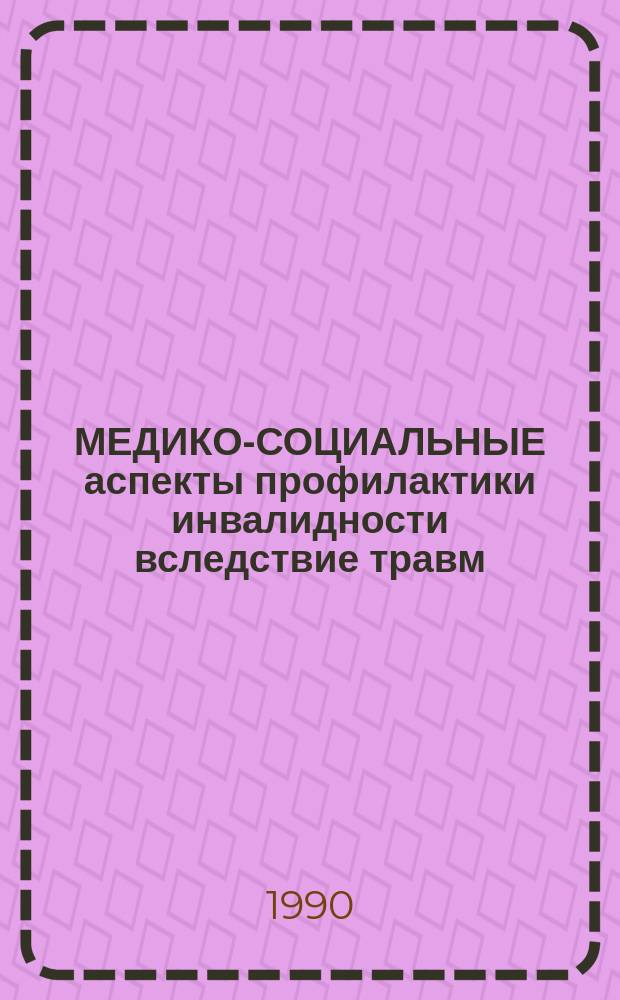 МЕДИКО-СОЦИАЛЬНЫЕ аспекты профилактики инвалидности вследствие травм : Сб. ст
