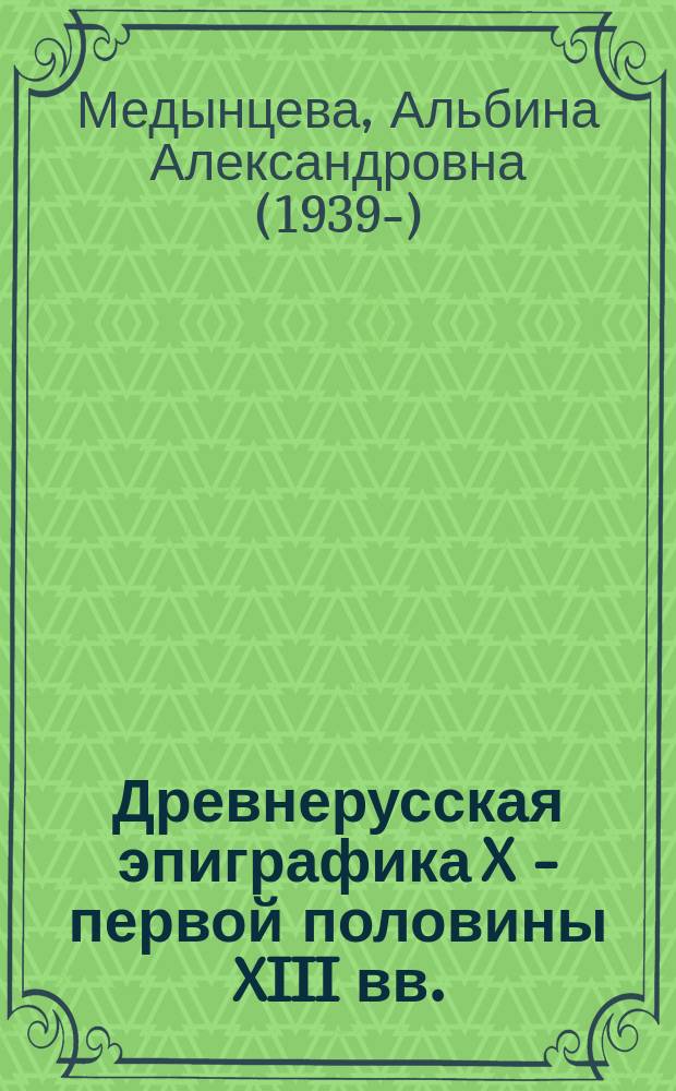 Древнерусская эпиграфика X - первой половины XIII вв. : Автореф. дис. на соиск. учен. степ. д-ра ист. наук : (07.00.06)